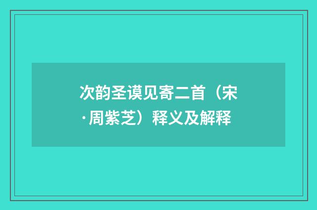 次韵圣谟见寄二首（宋·周紫芝）释义及解释