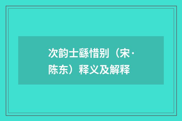 次韵士繇惜别（宋·陈东）释义及解释