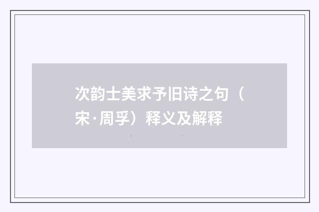 次韵士美求予旧诗之句（宋·周孚）释义及解释