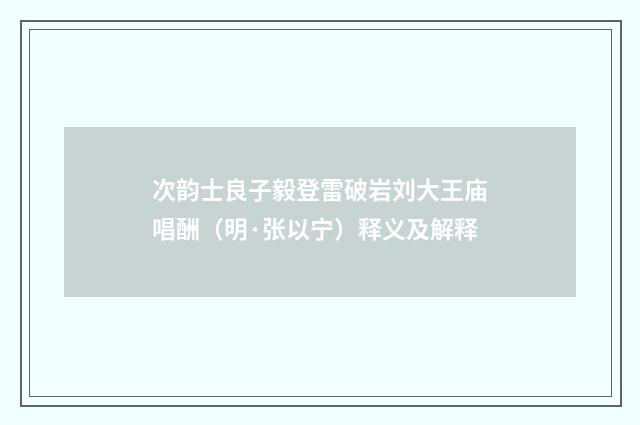 次韵士良子毅登雷破岩刘大王庙唱酬（明·张以宁）释义及解释