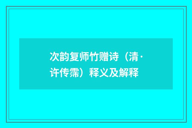 次韵复师竹赠诗（清·许传霈）释义及解释