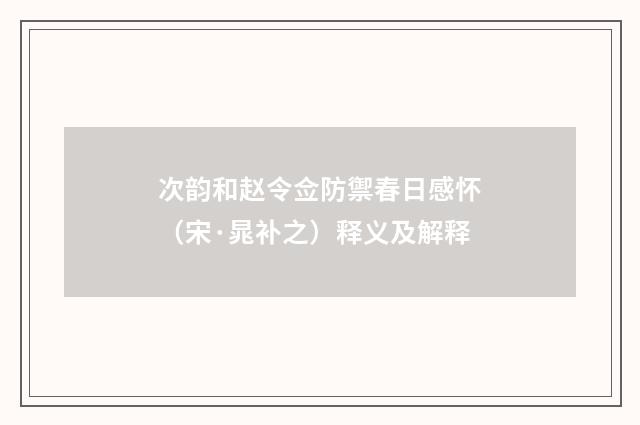 次韵和赵令佥防禦春日感怀（宋·晁补之）释义及解释