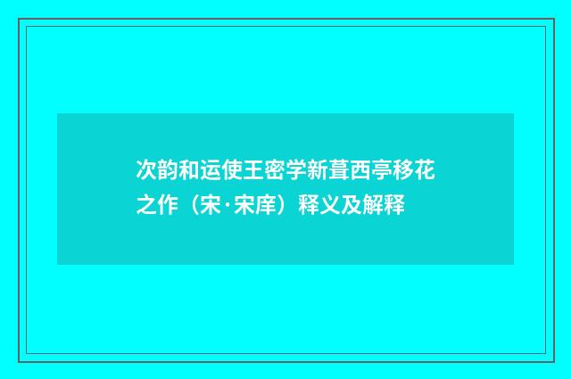 次韵和运使王密学新葺西亭移花之作（宋·宋庠）释义及解释