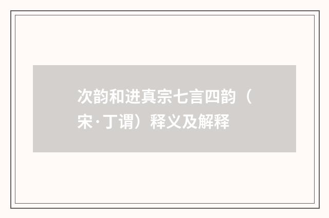 次韵和进真宗七言四韵（宋·丁谓）释义及解释
