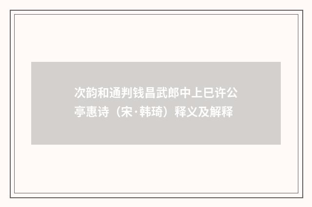 次韵和通判钱昌武郎中上巳许公亭惠诗（宋·韩琦）释义及解释