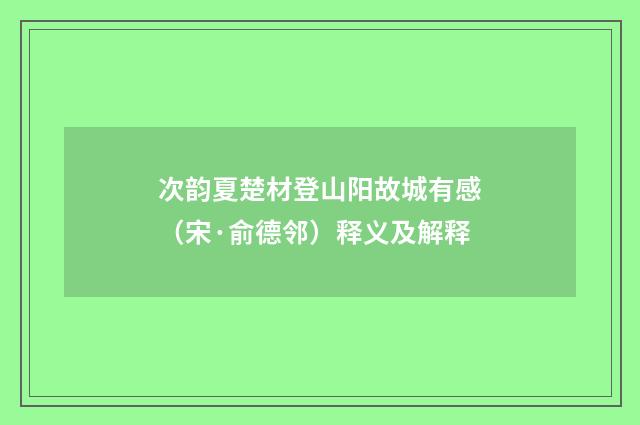 次韵夏楚材登山阳故城有感（宋·俞德邻）释义及解释