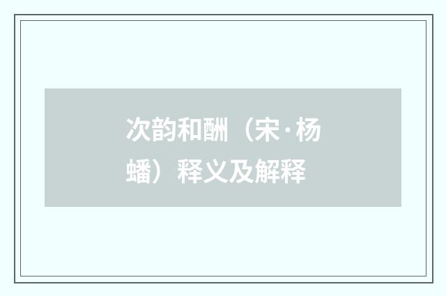 次韵和酬（宋·杨蟠）释义及解释