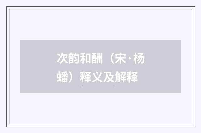 次韵和酬（宋·杨蟠）释义及解释