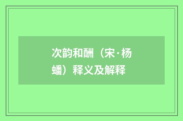 次韵和酬（宋·杨蟠）释义及解释
