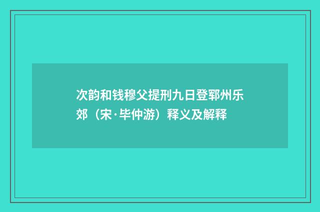 次韵和钱穆父提刑九日登郓州乐郊（宋·毕仲游）释义及解释