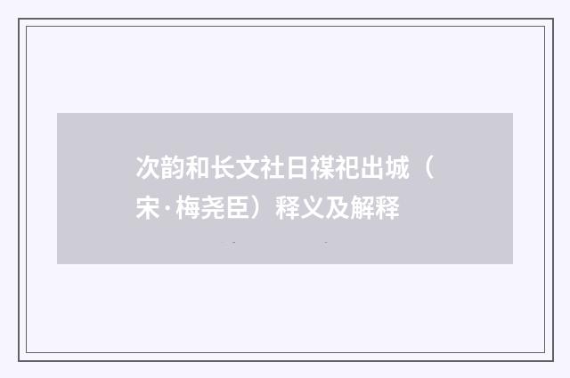 次韵和长文社日禖祀出城（宋·梅尧臣）释义及解释