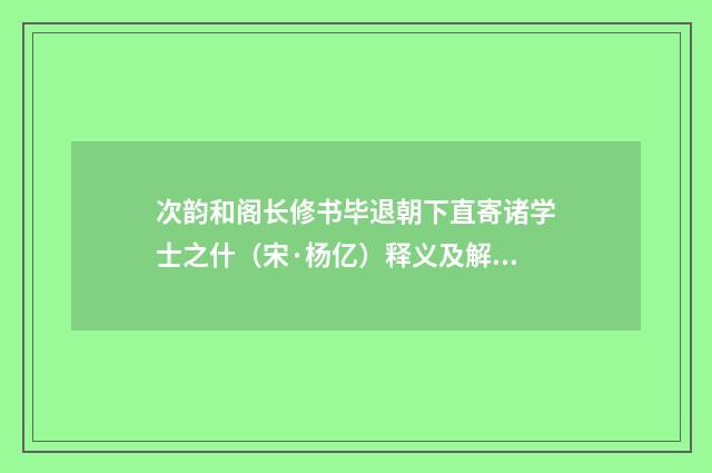 次韵和阁长修书毕退朝下直寄诸学士之什（宋·杨亿）释义及解释