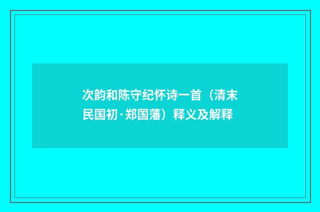 次韵和陈守纪怀诗一首（清末民国初·郑国藩）释义及解释