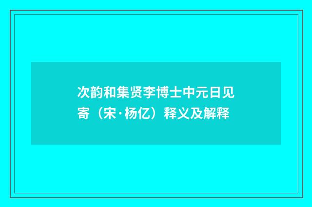 次韵和集贤李博士中元日见寄（宋·杨亿）释义及解释