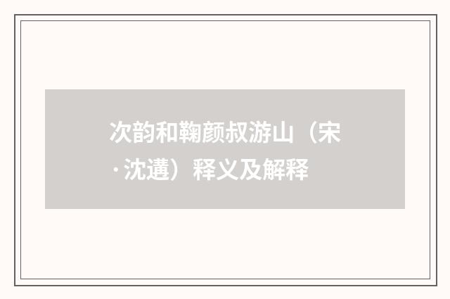 次韵和鞠颜叔游山（宋·沈遘）释义及解释