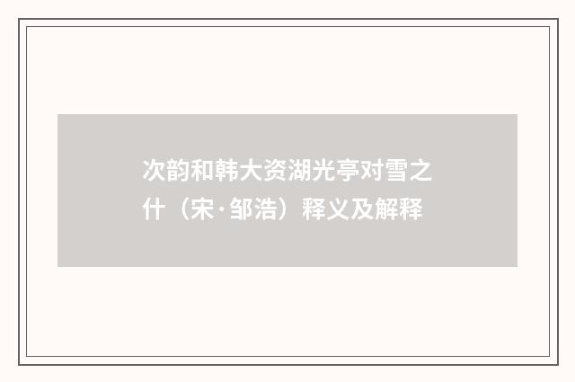 次韵和韩大资湖光亭对雪之什（宋·邹浩）释义及解释