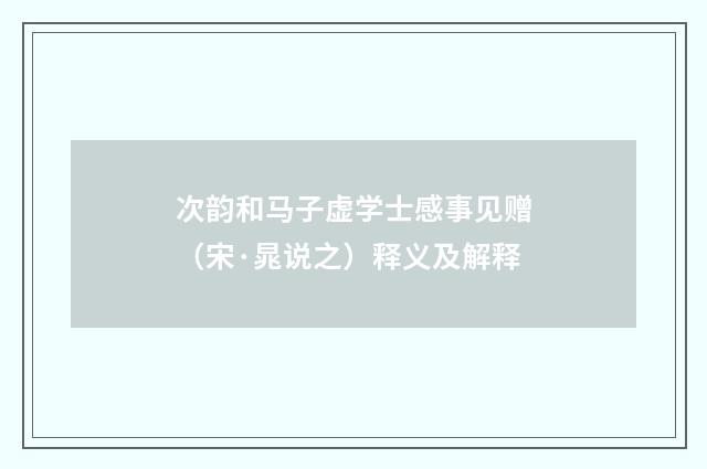 次韵和马子虚学士感事见赠（宋·晁说之）释义及解释