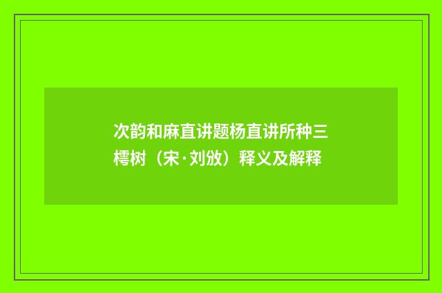 次韵和麻直讲题杨直讲所种三樗树（宋·刘攽）释义及解释