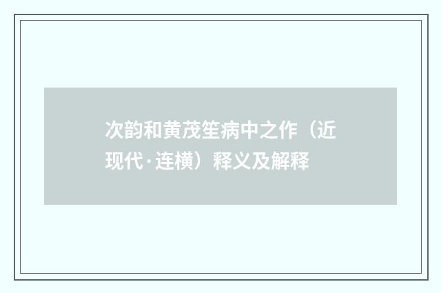 次韵和黄茂笙病中之作（近现代·连横）释义及解释