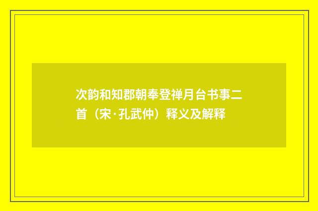 次韵和知郡朝奉登禅月台书事二首（宋·孔武仲）释义及解释