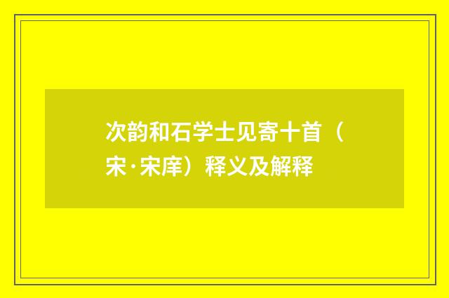 次韵和石学士见寄十首（宋·宋庠）释义及解释