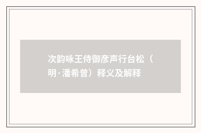 次韵咏王侍御彦声行台松（明·潘希曾）释义及解释