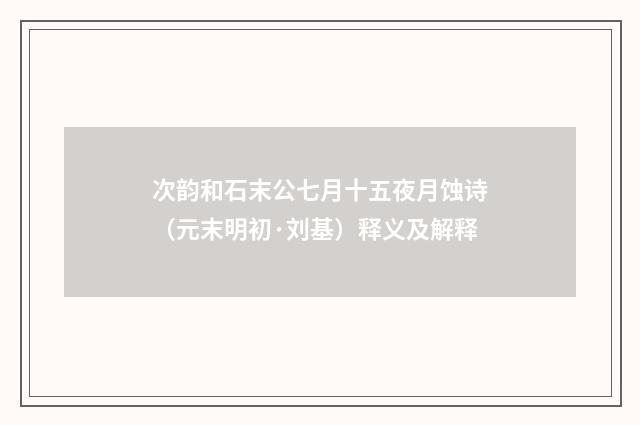次韵和石末公七月十五夜月蚀诗（元末明初·刘基）释义及解释