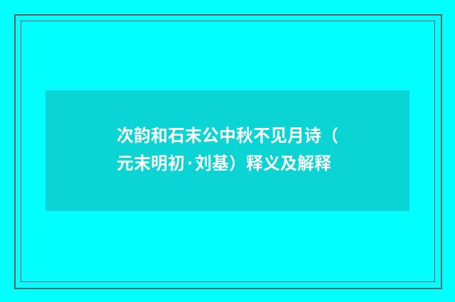 次韵和石末公中秋不见月诗（元末明初·刘基）释义及解释