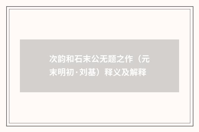 次韵和石末公无题之作（元末明初·刘基）释义及解释