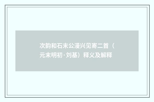 次韵和石末公漫兴见寄二首（元末明初·刘基）释义及解释