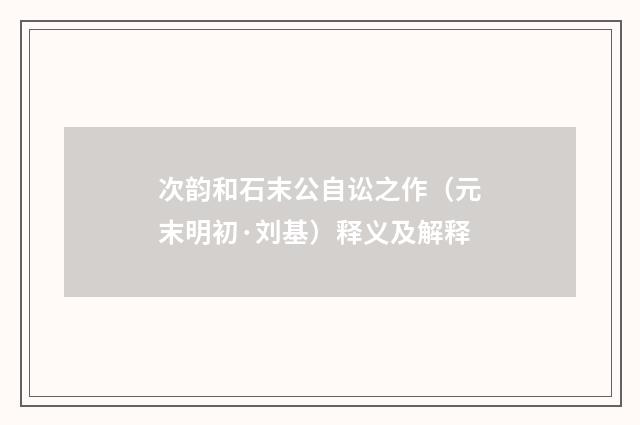 次韵和石末公自讼之作（元末明初·刘基）释义及解释