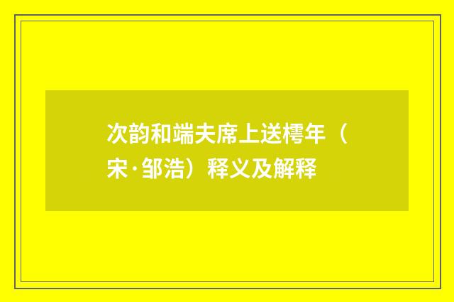 次韵和端夫席上送樗年（宋·邹浩）释义及解释