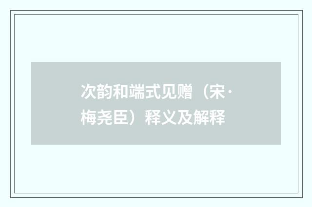 次韵和端式见赠（宋·梅尧臣）释义及解释