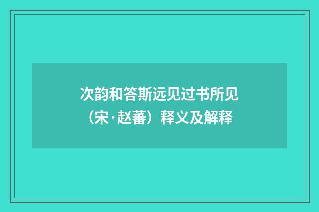 次韵和答斯远见过书所见（宋·赵蕃）释义及解释