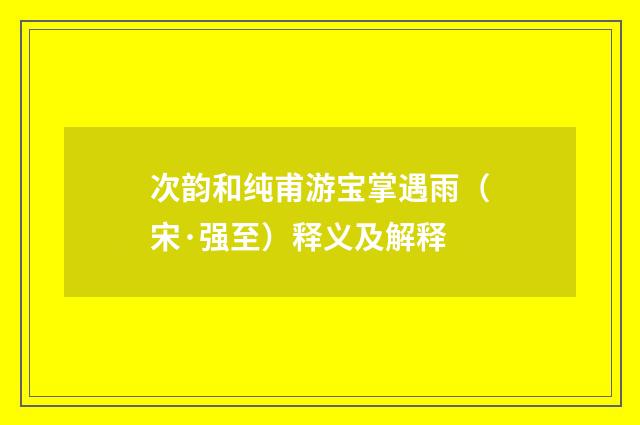 次韵和纯甫游宝掌遇雨（宋·强至）释义及解释