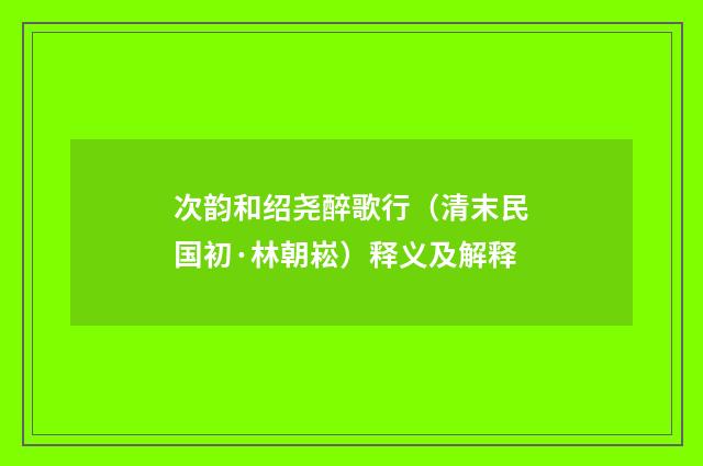 次韵和绍尧醉歌行（清末民国初·林朝崧）释义及解释