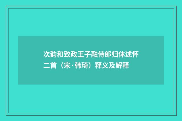 次韵和致政王子融侍郎归休述怀二首（宋·韩琦）释义及解释