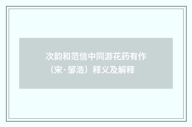 次韵和范信中同游花药有作（宋·邹浩）释义及解释