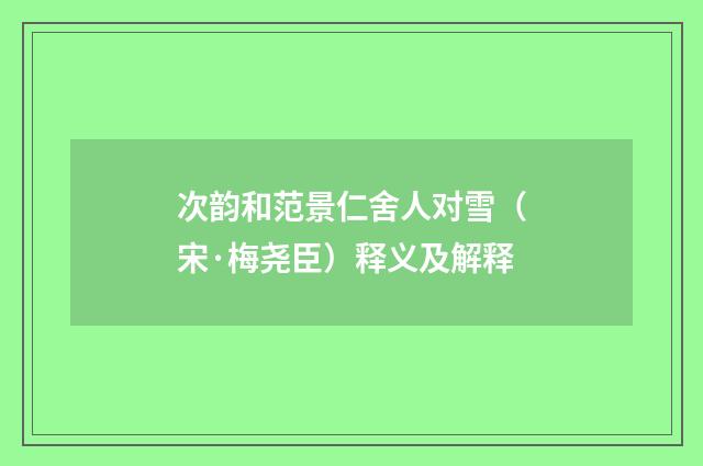 次韵和范景仁舍人对雪（宋·梅尧臣）释义及解释