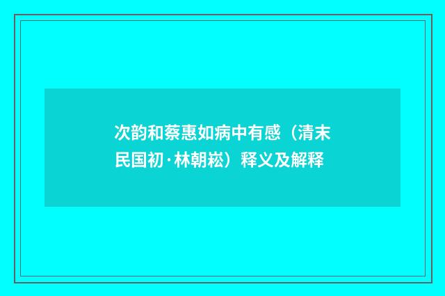 次韵和蔡惠如病中有感（清末民国初·林朝崧）释义及解释