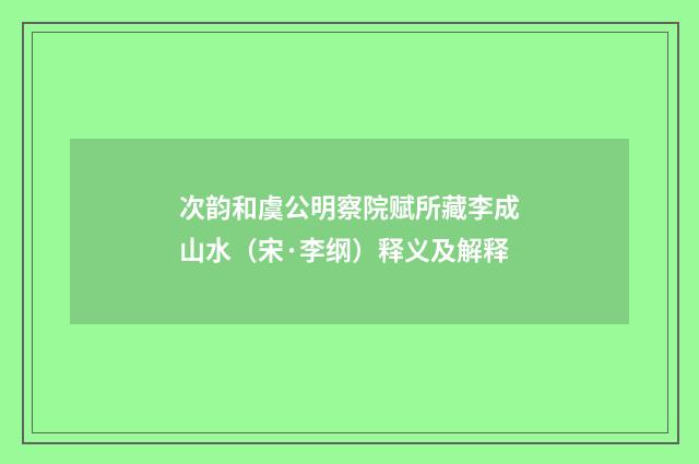 次韵和虞公明察院赋所藏李成山水（宋·李纲）释义及解释