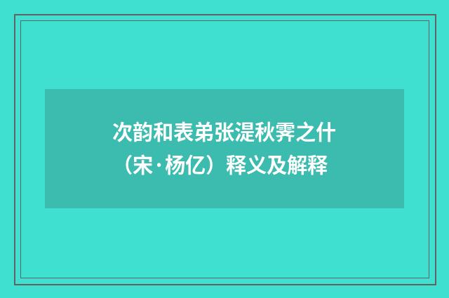次韵和表弟张湜秋霁之什（宋·杨亿）释义及解释