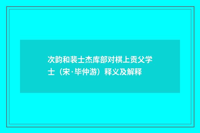 次韵和裴士杰库部对棋上贡父学士（宋·毕仲游）释义及解释