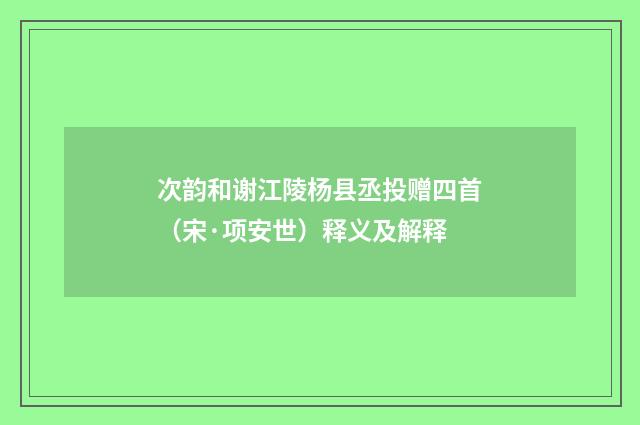 次韵和谢江陵杨县丞投赠四首（宋·项安世）释义及解释