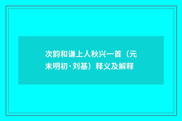 次韵和谦上人秋兴一首（元末明初·刘基）释义及解释