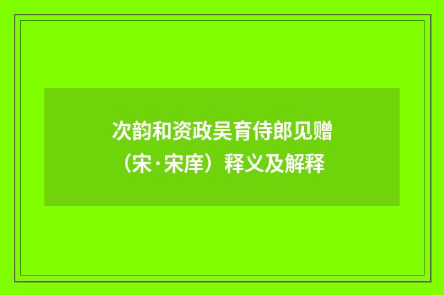 次韵和资政吴育侍郎见赠（宋·宋庠）释义及解释