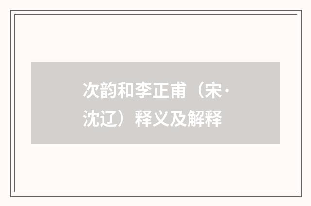 次韵和李正甫（宋·沈辽）释义及解释