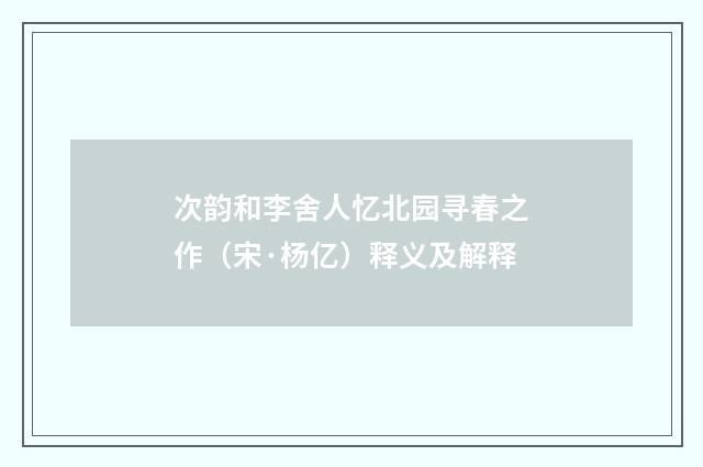 次韵和李舍人忆北园寻春之作（宋·杨亿）释义及解释