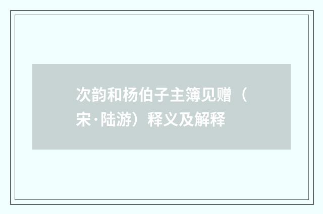 次韵和杨伯子主簿见赠（宋·陆游）释义及解释