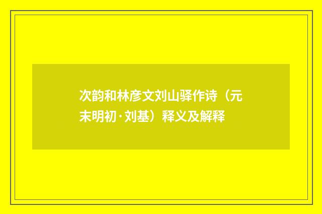次韵和林彦文刘山驿作诗（元末明初·刘基）释义及解释